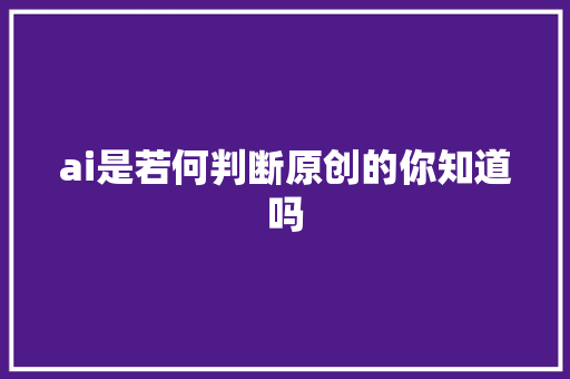ai是若何判断原创的你知道吗