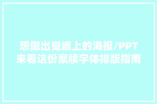 想做出嵬峨上的海报/PPT来看这份案牍字体排版指南手册