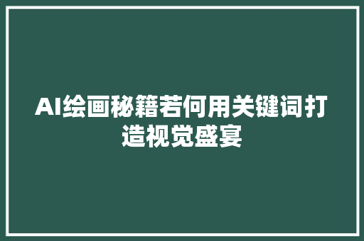 AI绘画秘籍若何用关键词打造视觉盛宴