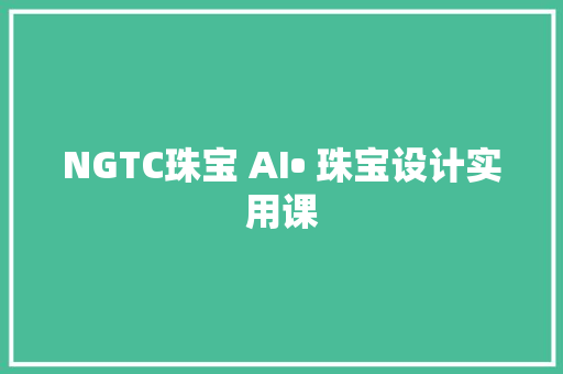 NGTC珠宝 AI• 珠宝设计实用课