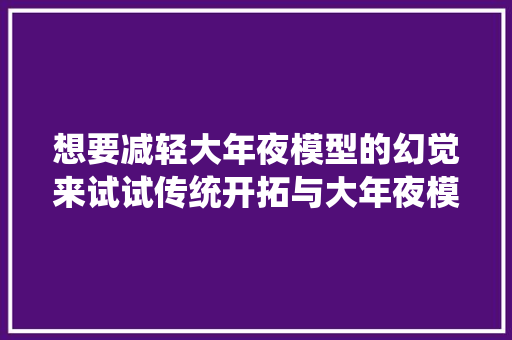 想要减轻大年夜模型的幻觉来试试传统开拓与大年夜模型技能结合的新模式