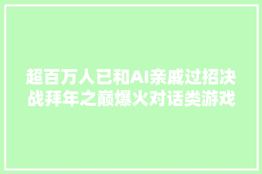 超百万人已和AI亲戚过招决战拜年之巅爆火对话类游戏迎小高峰  产品不雅观察