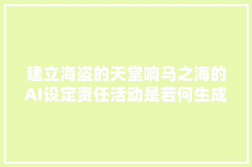 建立海盗的天堂响马之海的AI设定责任活动是若何生成的