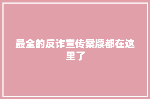 最全的反诈宣传案牍都在这里了