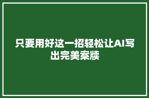 只要用好这一招轻松让AI写出完美案牍