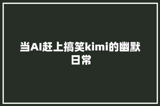 当AI赶上搞笑kimi的幽默日常