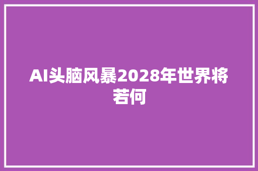 AI头脑风暴2028年世界将若何