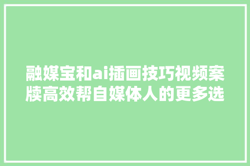 融媒宝和ai插画技巧视频案牍高效帮自媒体人的更多选择