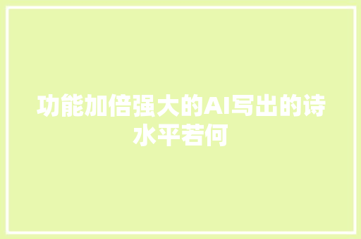功能加倍强大的AI写出的诗水平若何