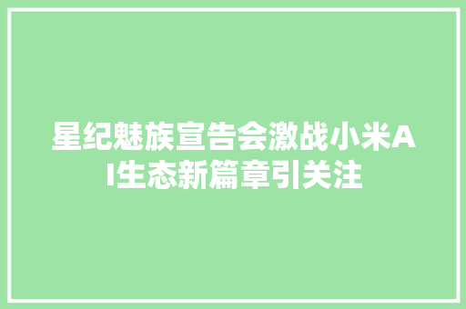 星纪魅族宣告会激战小米AI生态新篇章引关注