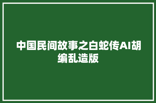 中国民间故事之白蛇传AI胡编乱造版