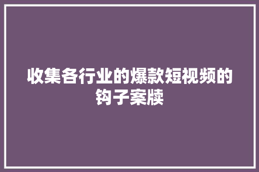 收集各行业的爆款短视频的钩子案牍
