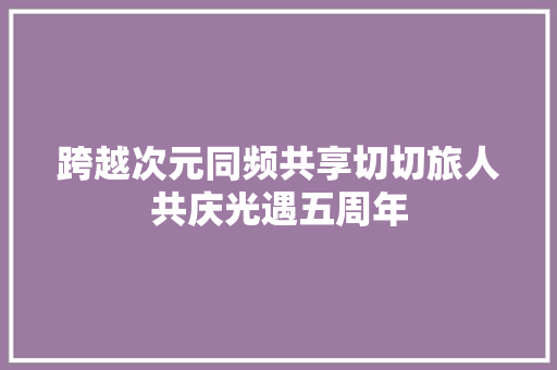 跨越次元同频共享切切旅人共庆光遇五周年