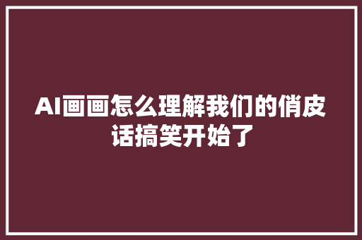 AI画画怎么理解我们的俏皮话搞笑开始了