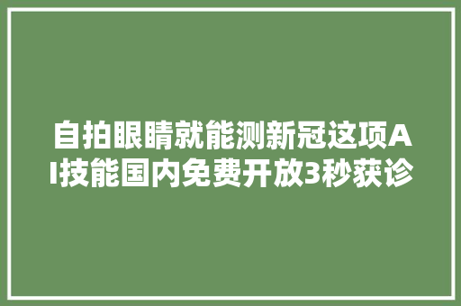 自拍眼睛就能测新冠这项AI技能国内免费开放3秒获诊断结果