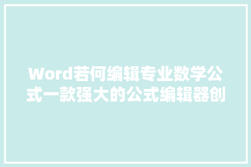 Word若何编辑专业数学公式一款强大的公式编辑器创建数学符号