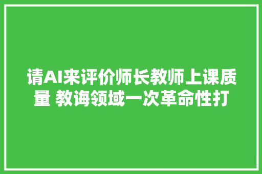 请AI来评价师长教师上课质量 教诲领域一次革命性打破