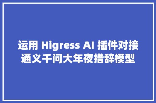 运用 Higress AI 插件对接通义千问大年夜措辞模型