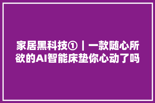 家居黑科技①｜一款随心所欲的AI智能床垫你心动了吗
