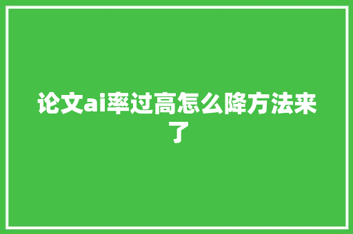 论文ai率过高怎么降方法来了