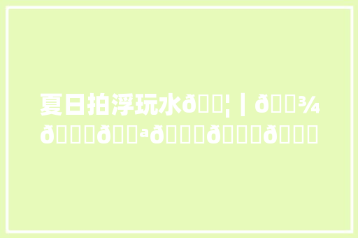夏日拍浮玩水💦｜𝑾𝒆𝑪𝒉𝒂𝒕同伙圈案牍