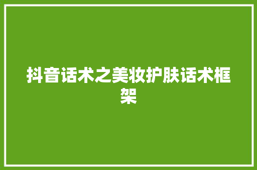 抖音话术之美妆护肤话术框架