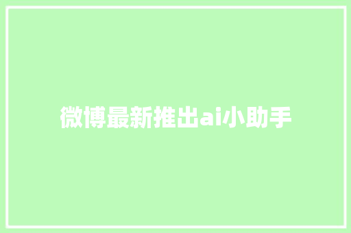 微博最新推出ai小助手