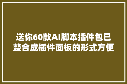送你60款AI脚本插件包已整合成插件面板的形式方便在AI中调用