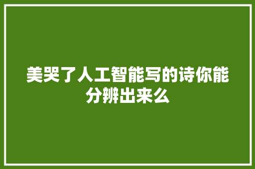美哭了人工智能写的诗你能分辨出来么