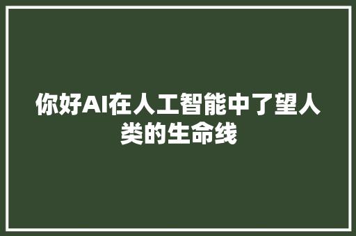 你好AI在人工智能中了望人类的生命线