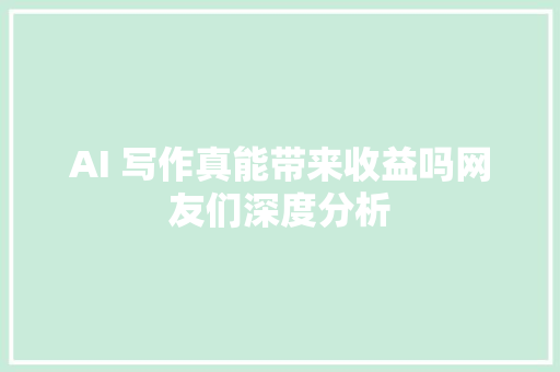 AI 写作真能带来收益吗网友们深度分析