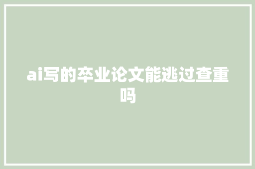 ai写的卒业论文能逃过查重吗