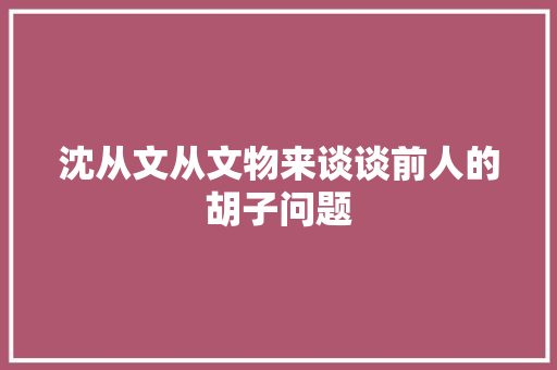 沈从文从文物来谈谈前人的胡子问题