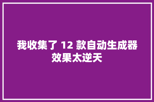 我收集了 12 款自动生成器效果太逆天