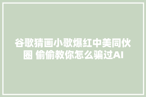 谷歌猜画小歌爆红中美同伙圈 偷偷教你怎么骗过AI