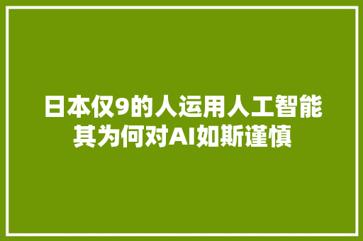 日本仅9的人运用人工智能其为何对AI如斯谨慎