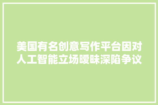 美国有名创意写作平台因对人工智能立场暧昧深陷争议