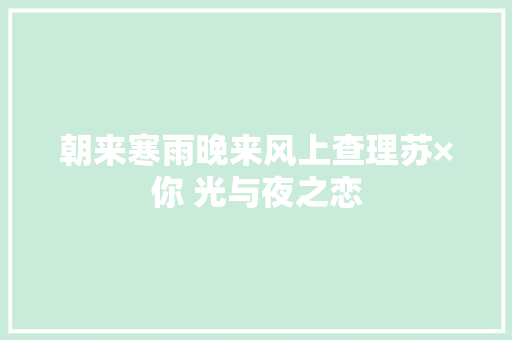朝来寒雨晚来风上查理苏×你 光与夜之恋
