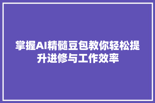 掌握AI精髓豆包教你轻松提升进修与工作效率