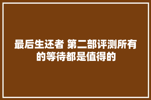 最后生还者 第二部评测所有的等待都是值得的
