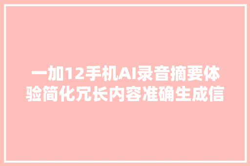一加12手机AI录音摘要体验简化冗长内容准确生成信息概要