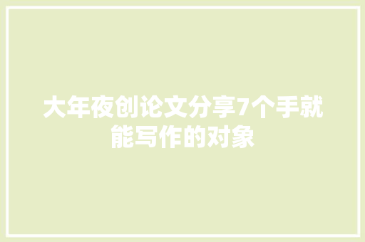 大年夜创论文分享7个手就能写作的对象