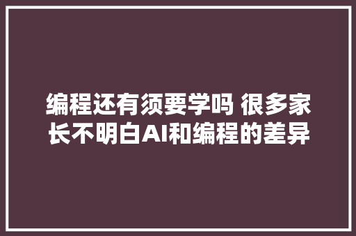 编程还有须要学吗 很多家长不明白AI和编程的差异