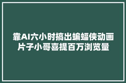 靠AI六小时搞出蝙蝠侠动画片子小哥喜提百万浏览量