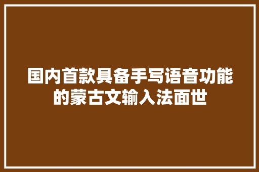 国内首款具备手写语音功能的蒙古文输入法面世