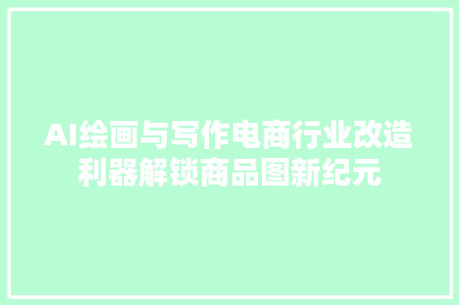 AI绘画与写作电商行业改造利器解锁商品图新纪元