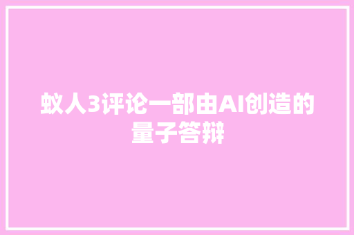 蚁人3评论一部由AI创造的量子答辩