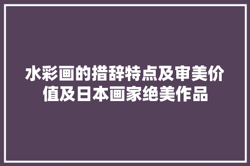 水彩画的措辞特点及审美价值及日本画家绝美作品