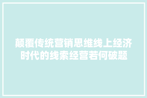 颠覆传统营销思维线上经济时代的线索经营若何破题