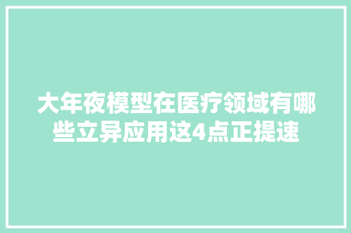 大年夜模型在医疗领域有哪些立异应用这4点正提速